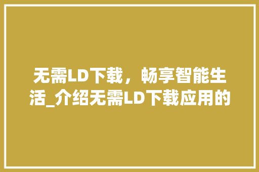 无需LD下载，畅享智能生活_介绍无需LD下载应用的崛起之路 必应SEO