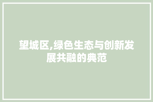 望城区,绿色生态与创新发展共融的典范