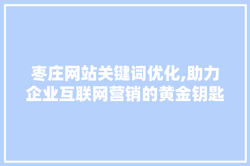 枣庄网站关键词优化,助力企业互联网营销的黄金钥匙