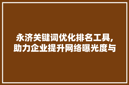 永济关键词优化排名工具,助力企业提升网络曝光度与品牌影响力 SEO关键词