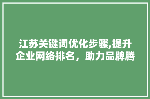 江苏关键词优化步骤,提升企业网络排名，助力品牌腾飞 百度SEO