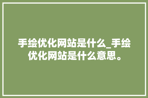 手绘优化网站是什么_手绘优化网站是什么意思。 手绘优化网站是什么_手绘优化网站是什么意思。 百度SEO