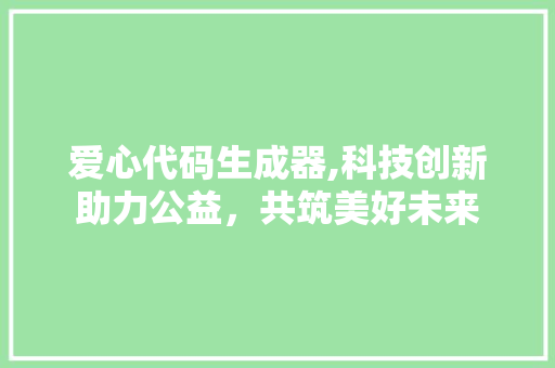 爱心代码生成器,科技创新助力公益，共筑美好未来 网站建设公司