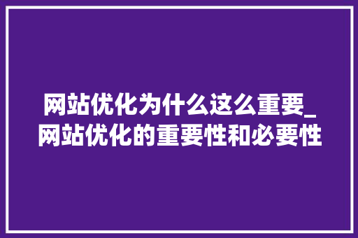 网站优化为什么这么重要_网站优化的重要性和必要性。 网站优化为什么这么重要_网站优化的重要性和必要性。 SEO关键词