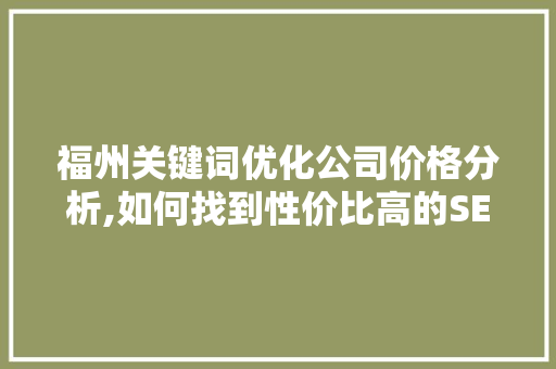 福州关键词优化公司价格分析,如何找到性价比高的SEO服务 百度SEO