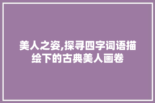 美人之姿,探寻四字词语描绘下的古典美人画卷 必应SEO
