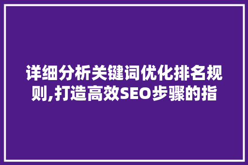 详细分析关键词优化排名规则,打造高效SEO步骤的指南 搜狗SEO