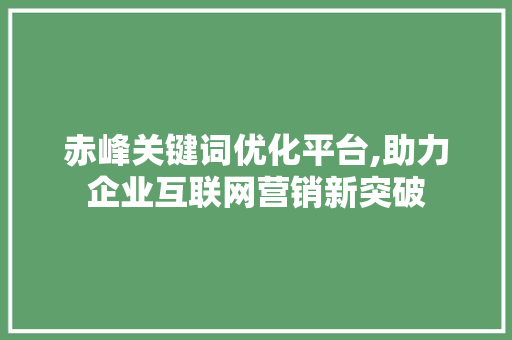 赤峰关键词优化平台,助力企业互联网营销新突破