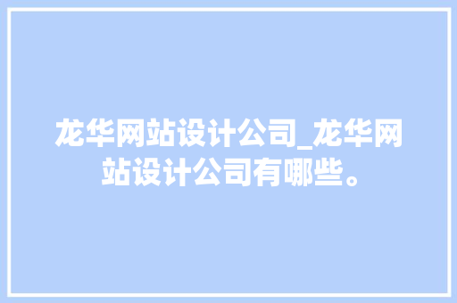 龙华网站设计公司_龙华网站设计公司有哪些。 龙华网站设计公司_龙华网站设计公司有哪些。 网站建设公司