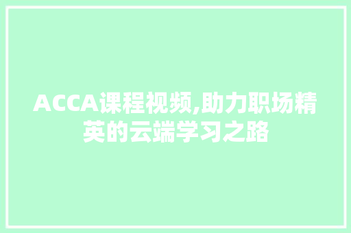 ACCA课程视频,助力职场精英的云端学习之路