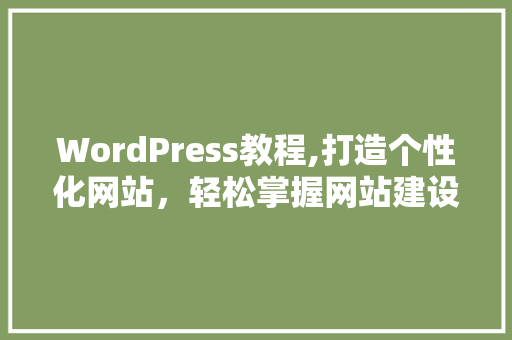 WordPress教程,打造个性化网站，轻松掌握网站建设方法