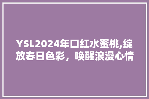 YSL2024年口红水蜜桃,绽放春日色彩，唤醒浪漫心情 SEO关键词