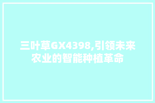 三叶草GX4398,引领未来农业的智能种植革命 神马SEO