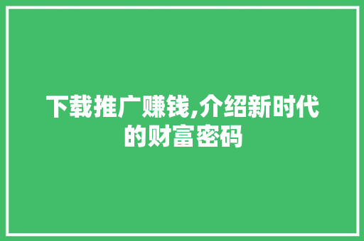 下载推广赚钱,介绍新时代的财富密码 搜狗SEO