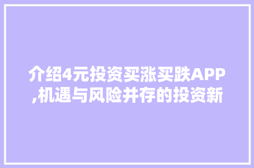 介绍4元投资买涨买跌APP,机遇与风险并存的投资新方式