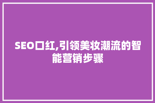 SEO口红,引领美妆潮流的智能营销步骤 必应SEO