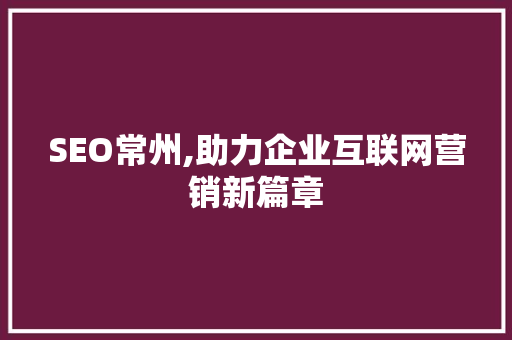 SEO常州,助力企业互联网营销新篇章