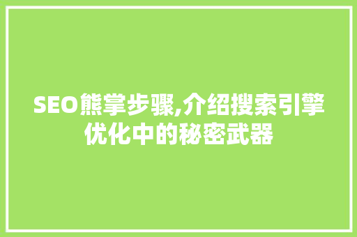 SEO熊掌步骤,介绍搜索引擎优化中的秘密武器 神马SEO