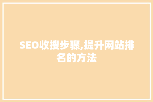 SEO收搜步骤,提升网站排名的方法 百度SEO SEO收搜步骤,提升网站排名的方法 百度SEO
