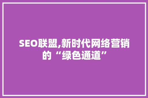 SEO联盟,新时代网络营销的“绿色通道”