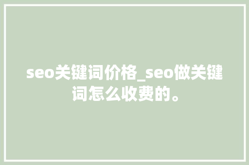 seo关键词价格_seo做关键词怎么收费的。 seo关键词价格_seo做关键词怎么收费的。 SEO关键词