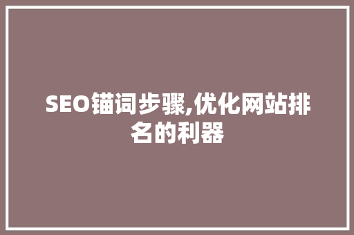SEO锚词步骤,优化网站排名的利器