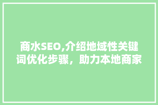 商水SEO,介绍地域性关键词优化步骤，助力本地商家崛起 网站建设公司