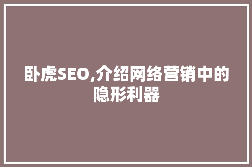 卧虎SEO,介绍网络营销中的隐形利器