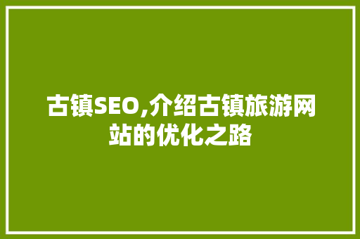 古镇SEO,介绍古镇旅游网站的优化之路