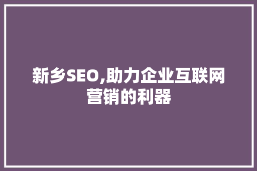新乡SEO,助力企业互联网营销的利器