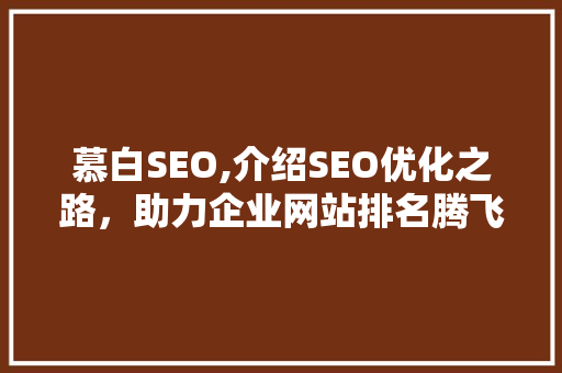 慕白SEO,介绍SEO优化之路，助力企业网站排名腾飞 SEO关键词