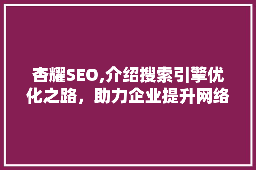 杏耀SEO,介绍搜索引擎优化之路，助力企业提升网络竞争力 必应SEO