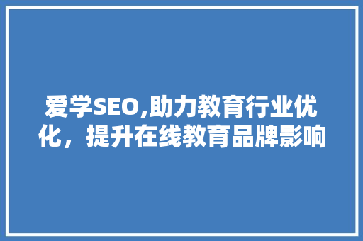 爱学SEO,助力教育行业优化，提升在线教育品牌影响力 必应SEO