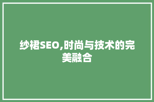 纱裙SEO,时尚与技术的完美融合 必应SEO