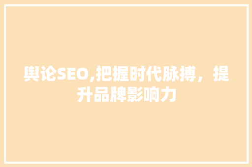 舆论SEO,把握时代脉搏，提升品牌影响力 搜狗SEO