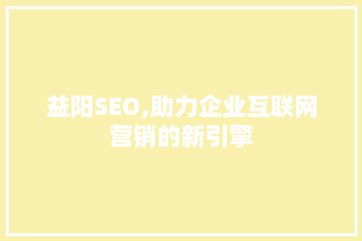 益阳SEO,助力企业互联网营销的新引擎 SEO关键词