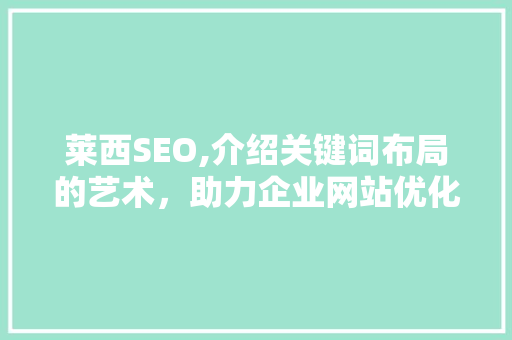 莱西SEO,介绍关键词布局的艺术，助力企业网站优化 必应SEO