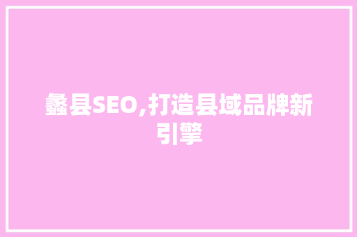 蠡县SEO,打造县域品牌新引擎