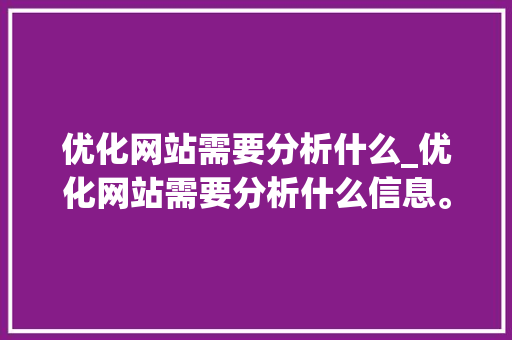 优化网站需要分析什么_优化网站需要分析什么信息。 优化网站需要分析什么_优化网站需要分析什么信息。 必应SEO