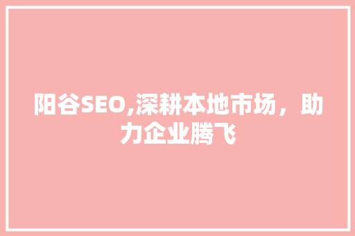 阳谷SEO,深耕本地市场，助力企业腾飞