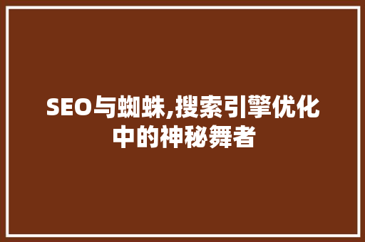 SEO与蜘蛛,搜索引擎优化中的神秘舞者 神马SEO