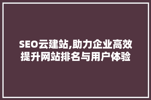 SEO云建站,助力企业高效提升网站排名与用户体验 神马SEO