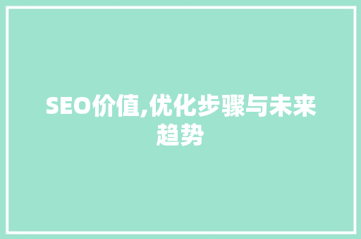 SEO价值,优化步骤与未来趋势 必应SEO SEO价值,优化步骤与未来趋势 必应SEO