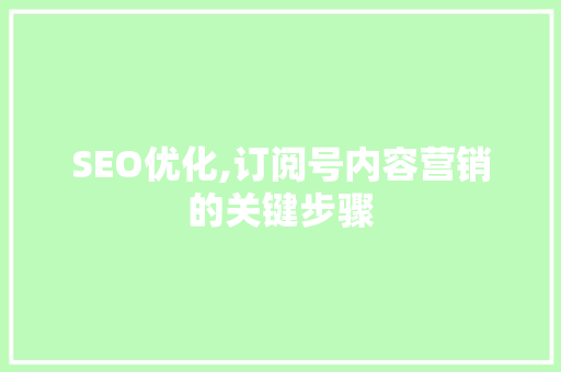SEO优化,订阅号内容营销的关键步骤 百度SEO