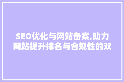 SEO优化与网站备案,助力网站提升排名与合规性的双重步骤