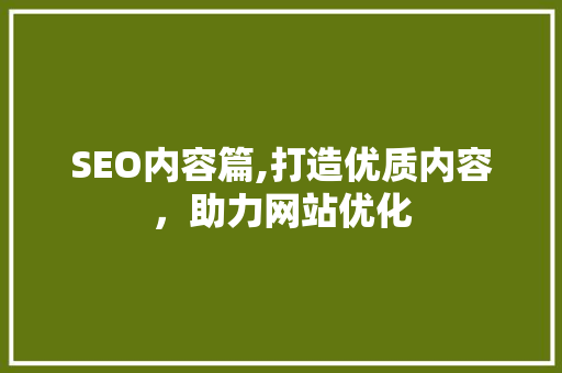 SEO内容篇,打造优质内容，助力网站优化