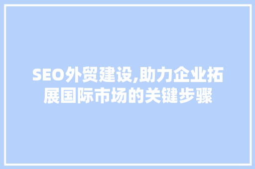 SEO外贸建设,助力企业拓展国际市场的关键步骤 百度SEO