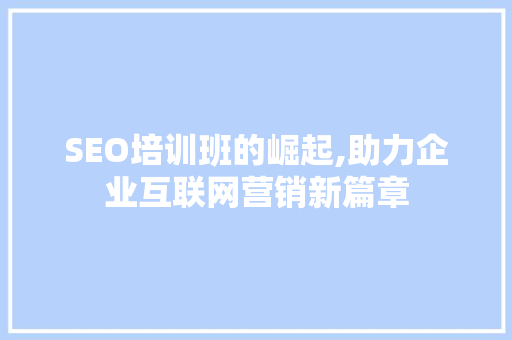 SEO培训班的崛起,助力企业互联网营销新篇章