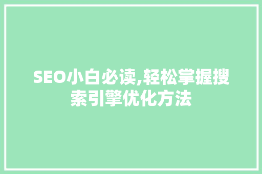 SEO小白必读,轻松掌握搜索引擎优化方法 神马SEO