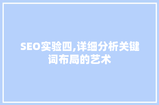 SEO实验四,详细分析关键词布局的艺术